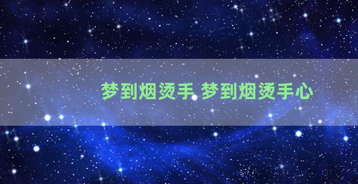 梦到烟烫手 梦到烟烫手心